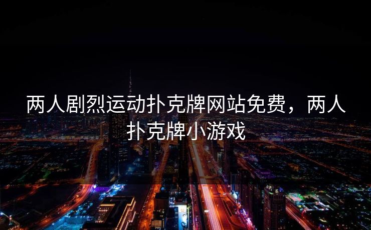 两人剧烈运动扑克牌网站免费，两人扑克牌小游戏