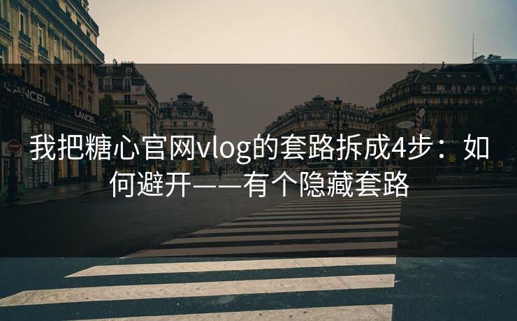 我把糖心官网vlog的套路拆成4步：如何避开——有个隐藏套路